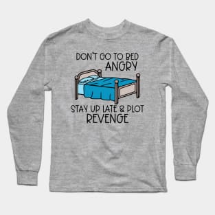 Don't Go To Bed Angry; Stay Up Late & Plot Revenge Long Sleeve T-Shirt